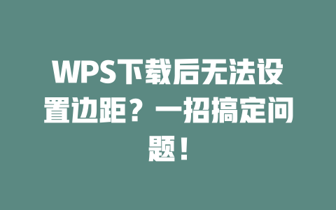 WPS下载后无法设置边距?一招搞定问题! 二