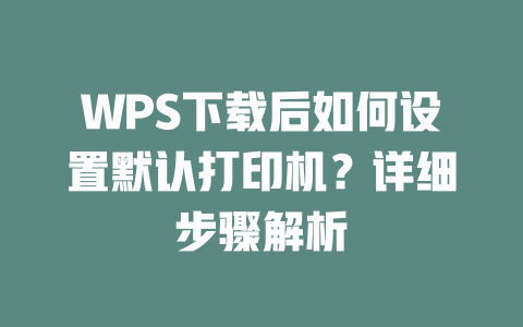 WPS下载后如何设置默认打印机？详细步骤解析 二
