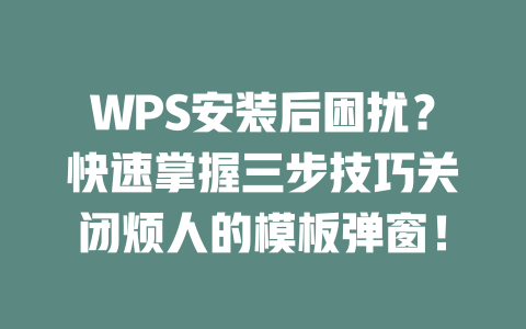 WPS安装后困扰?快速掌握三步技巧关闭烦人的模板弹窗! 二