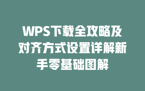 WPS下载全攻略及对齐方式设置详解新手零基础图解 二