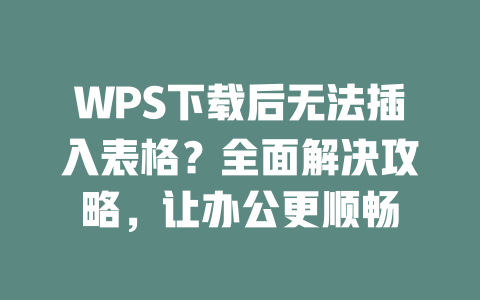 WPS下载后无法插入表格?全面解决攻略,让办公更顺畅 二