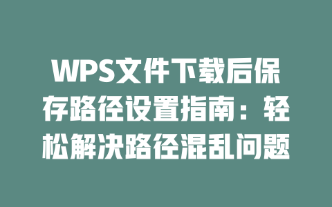 WPS文件下载后保存路径设置指南：轻松解决路径混乱问题 二
