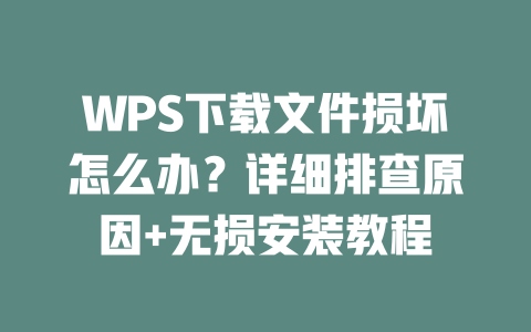 WPS下载文件损坏怎么办?详细排查原因+无损安装教程 二