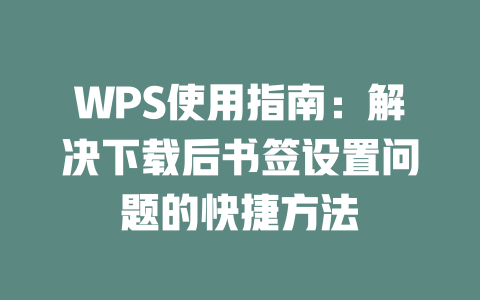 WPS使用指南：解决下载后书签设置问题的快捷方法 二