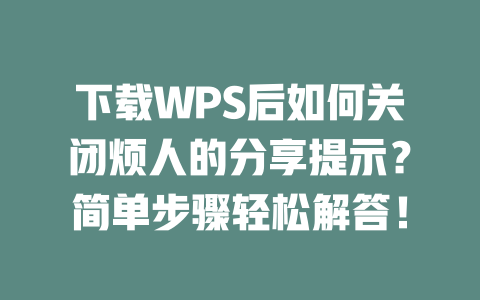 下载WPS后如何关闭烦人的分享提示?简单步骤轻松解答! 二