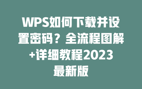 WPS如何下载并设置密码？全流程图解+详细教程2023最新版 二