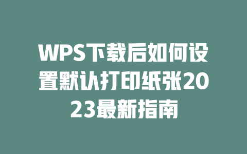 WPS下载后如何设置默认打印纸张2023最新指南 二