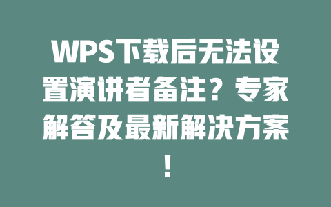 WPS下载后无法设置演讲者备注?专家解答及最新解决方案! 二