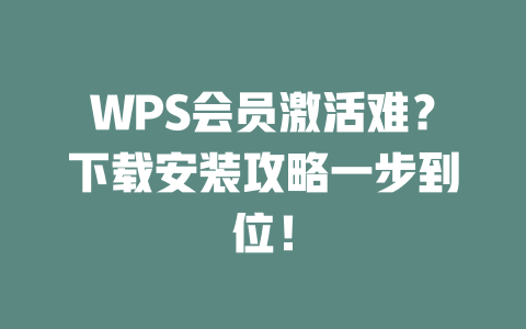 WPS会员激活难?下载安装攻略一步到位! 二
