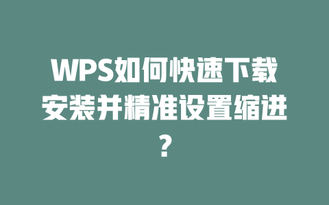 WPS如何快速下载安装并精准设置缩进? 二